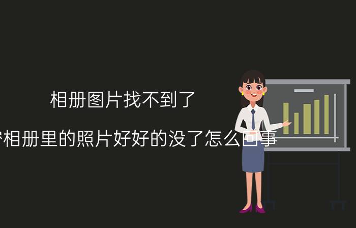 相册图片找不到了 私密相册里的照片好好的没了怎么回事？